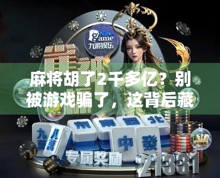 麻将胡了2千多亿?别被游戏骗了,这背后藏着怎样的财富陷阱? 麻将胡了2千多亿?别被游戏骗了,这背后藏着怎样的财富陷阱?