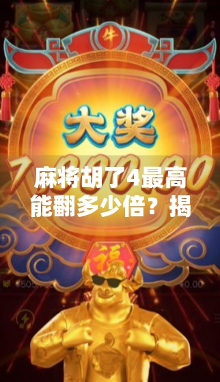 麻将胡了4最高能翻多少倍?揭秘四番背后的疯狂倍数逻辑! 麻将胡了4最高能翻多少倍?揭秘四番背后的疯狂倍数逻辑!