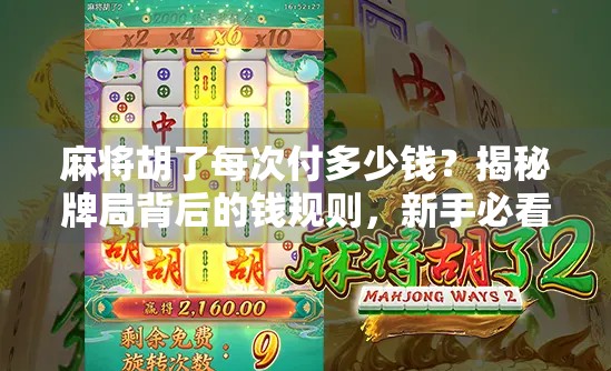 麻将胡了每次付多少钱?揭秘牌局背后的钱规则,新手必看! 麻将胡了每次付多少钱?揭秘牌局背后的钱规则,新手必看!