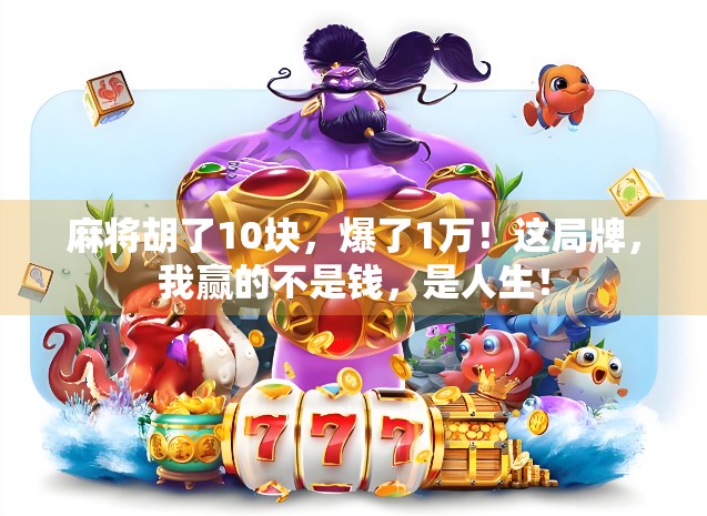 麻将胡了10块，爆了1万！这局牌，我赢的不是钱，是人生！