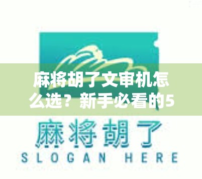 麻将胡了文审机怎么选？新手必看的5大选购指南，避开这些坑不踩雷！