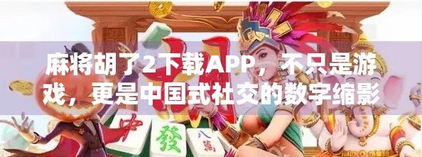 麻将胡了2下载APP,不只是游戏,更是中国式社交的数字缩影 麻将胡了2下载APP,不只是游戏,更是中国式社交的数字缩影