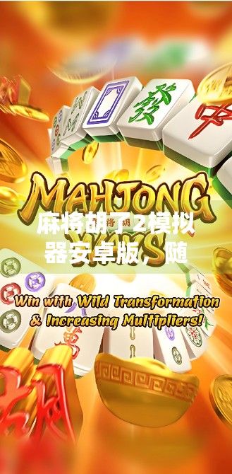 麻将胡了2模拟器安卓版，随时随地畅玩经典国粹，手机上的牌桌江湖！