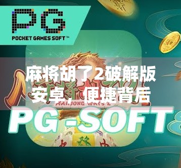 麻将胡了2破解版安卓,便捷背后的法律与风险陷阱,你真的懂吗? 麻将胡了2破解版安卓,便捷背后的法律与风险陷阱,你真的懂吗?