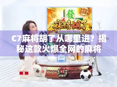 C7麻将胡了从哪里进?揭秘这款火爆全网的麻将游戏入口与玩法攻略! C7麻将胡了从哪里进?揭秘这款火爆全网的麻将游戏入口与玩法攻略!