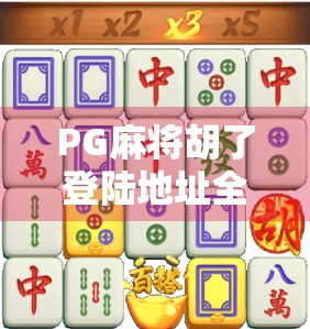 PG麻将胡了登陆地址全解析，新手必看的平台使用指南与避坑攻略！