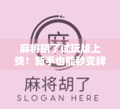 麻将胡了试玩版上线！新手也能秒变牌桌王者？实测后我惊了！
