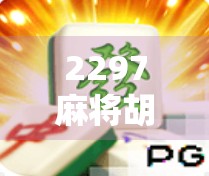 2297麻将胡了网页版,指尖上的棋牌盛宴,如何让你轻松上手又停不下来? 2297麻将胡了网页版,指尖上的棋牌盛宴,如何让你轻松上手又停不下来?