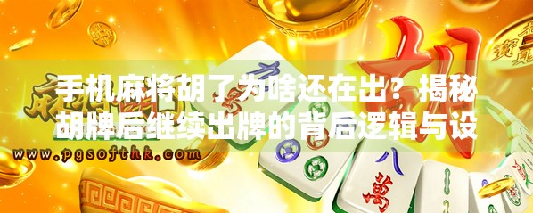 手机麻将胡了为啥还在出？揭秘胡牌后继续出牌的背后逻辑与设计真相
