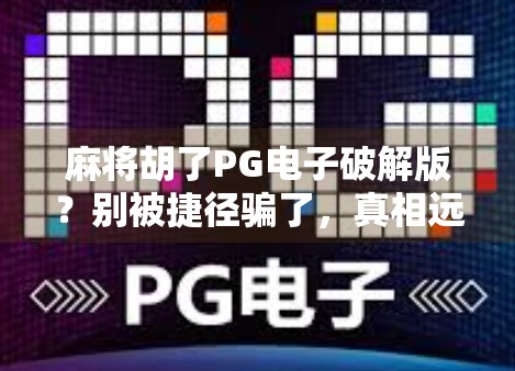 麻将胡了PG电子破解版?别被捷径骗了,真相远比你想象的更危险! 麻将胡了PG电子破解版?别被捷径骗了,真相远比你想象的更危险!