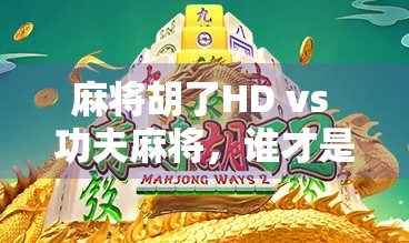 麻将胡了HD vs 功夫麻将,谁才是你手机上的牌桌王者? 麻将胡了HD vs 功夫麻将,谁才是你手机上的牌桌王者?