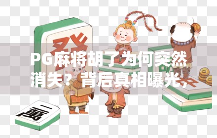 PG麻将胡了为何突然消失？背后真相曝光，玩家必看！