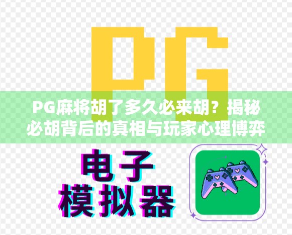 PG麻将胡了多久必来胡?揭秘必胡背后的真相与玩家心理博弈! PG麻将胡了多久必来胡?揭秘必胡背后的真相与玩家心理博弈!