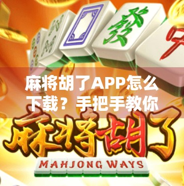 麻将胡了APP怎么下载?手把手教你轻松上手,畅玩经典国粹! 麻将胡了APP怎么下载?手把手教你轻松上手,畅玩经典国粹!