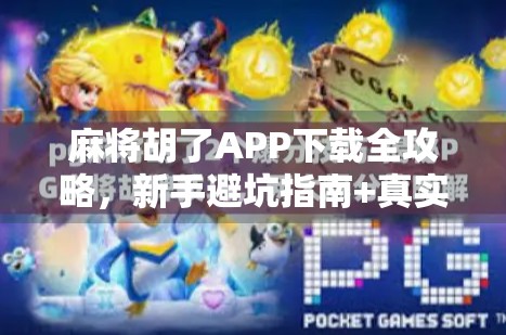 麻将胡了APP下载全攻略,新手避坑指南+真实体验分享,别再被假福利骗了! 麻将胡了APP下载全攻略,新手避坑指南+真实体验分享,别再被假福利骗了!