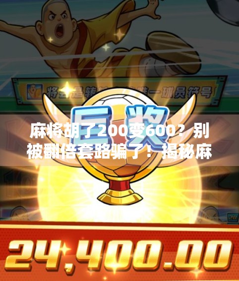 麻将胡了200变600？别被翻倍套路骗了！揭秘麻将背后的财富幻觉