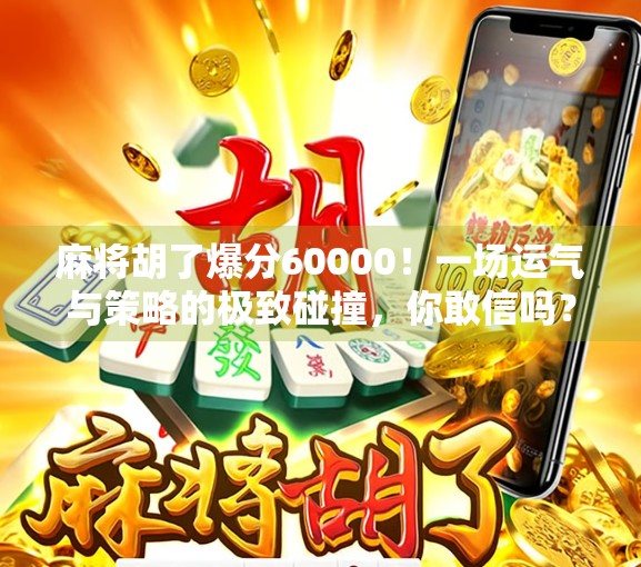 麻将胡了爆分60000!一场运气与策略的极致碰撞,你敢信吗? 麻将胡了爆分60000!一场运气与策略的极致碰撞,你敢信吗?