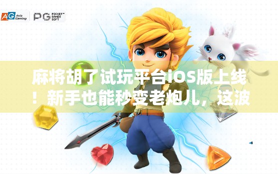 麻将胡了试玩平台iOS版上线!新手也能秒变老炮儿,这波操作太香了! 麻将胡了试玩平台iOS版上线!新手也能秒变老炮儿,这波操作太香了!