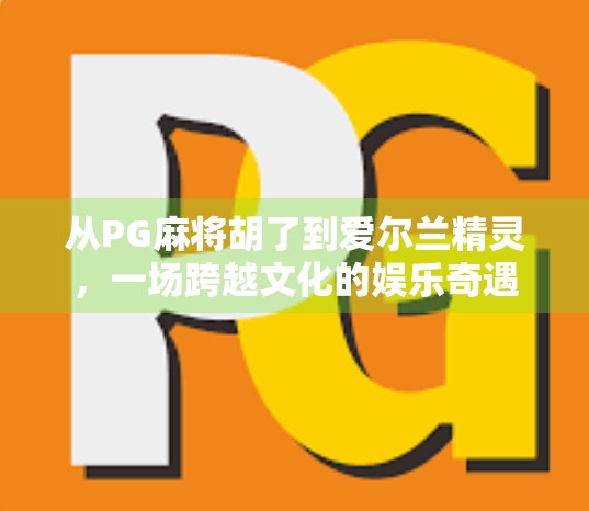从PG麻将胡了到爱尔兰精灵,一场跨越文化的娱乐奇遇 从PG麻将胡了到爱尔兰精灵,一场跨越文化的娱乐奇遇