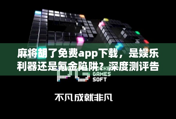麻将胡了免费app下载,是娱乐利器还是氪金陷阱?深度测评告诉你真相! 麻将胡了免费app下载,是娱乐利器还是氪金陷阱?深度测评告诉你真相!