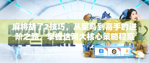 麻将胡了2技巧，从菜鸟到高手的进阶之路，掌握这两大核心策略稳赢不输！