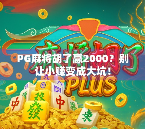 PG麻将胡了赢2000？别让小赚变成大坑！