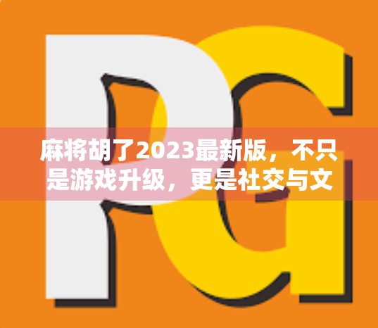 麻将胡了2023最新版，不只是游戏升级，更是社交与文化的数字回响