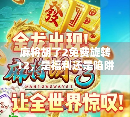 麻将胡了2免费旋转12，是福利还是陷阱？揭秘免费背后的真相！