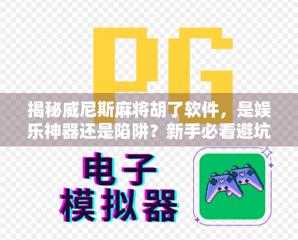 揭秘威尼斯麻将胡了软件,是娱乐神器还是陷阱?新手必看避坑指南! 揭秘威尼斯麻将胡了软件,是娱乐神器还是陷阱?新手必看避坑指南!