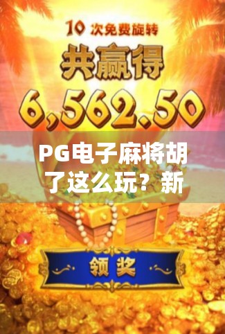 PG电子麻将胡了这么玩？新手必看！从入门到精通的5个关键技巧
