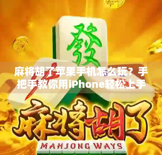 麻将胡了苹果手机怎么玩？手把手教你用iPhone轻松上手！