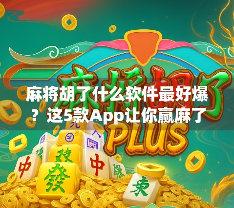 麻将胡了什么软件最好爆？这5款App让你赢麻了！