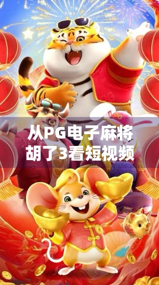 从PG电子麻将胡了3看短视频时代的娱乐新玩法，沉浸感、社交裂变与成瘾机制的深度解析