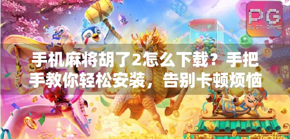 手机麻将胡了2怎么下载?手把手教你轻松安装,告别卡顿烦恼! 手机麻将胡了2怎么下载?手把手教你轻松安装,告别卡顿烦恼!