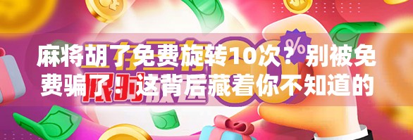 麻将胡了免费旋转10次？别被免费骗了！这背后藏着你不知道的套路！