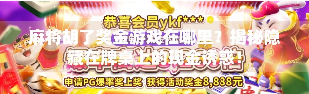 麻将胡了奖金游戏在哪里?揭秘隐藏在牌桌上的现金诱惑! 麻将胡了奖金游戏在哪里?揭秘隐藏在牌桌上的现金诱惑!