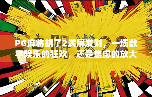 PG麻将胡了2满屏发财，一场数字娱乐的狂欢，还是焦虑的放大器？