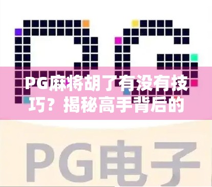 PG麻将胡了有没有技巧?揭秘高手背后的隐藏规则与实战心法! PG麻将胡了有没有技巧?揭秘高手背后的隐藏规则与实战心法!