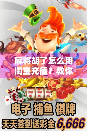 麻将胡了怎么用淘宝充值?教你轻松搞定游戏币兑换,不花冤枉钱! 麻将胡了怎么用淘宝充值?教你轻松搞定游戏币兑换,不花冤枉钱!