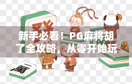 新手必看！PG麻将胡了全攻略，从零开始玩转这款超火的线上麻将游戏