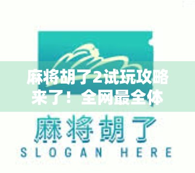 麻将胡了2试玩攻略来了！全网最全体验渠道+新手入门指南，手把手教你开局就赢！