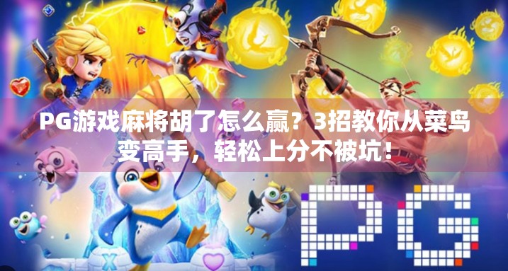 PG游戏麻将胡了怎么赢?3招教你从菜鸟变高手,轻松上分不被坑! PG游戏麻将胡了怎么赢?3招教你从菜鸟变高手,轻松上分不被坑!