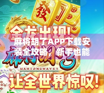 麻将胡了APP下载安装全攻略，新手也能秒变老手，轻松赢钱赢快乐！