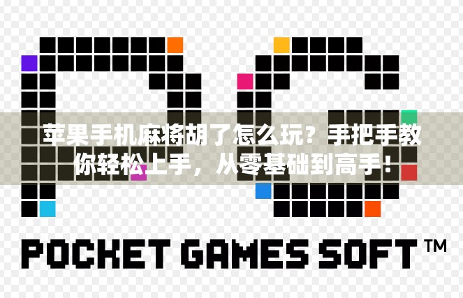 苹果手机麻将胡了怎么玩？手把手教你轻松上手，从零基础到高手！