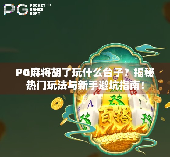 PG麻将胡了玩什么台子?揭秘热门玩法与新手避坑指南! PG麻将胡了玩什么台子?揭秘热门玩法与新手避坑指南!