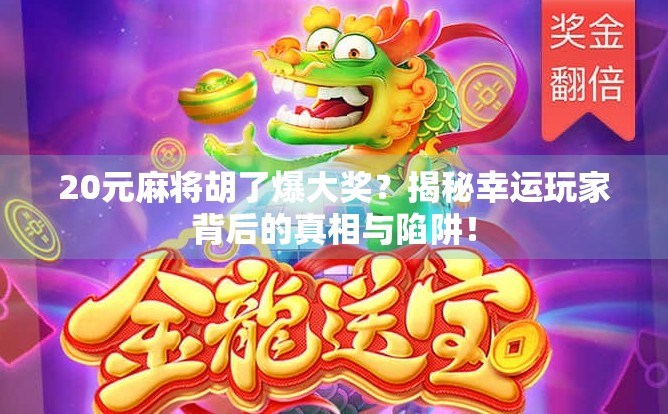 20元麻将胡了爆大奖?揭秘幸运玩家背后的真相与陷阱! 20元麻将胡了爆大奖?揭秘幸运玩家背后的真相与陷阱!