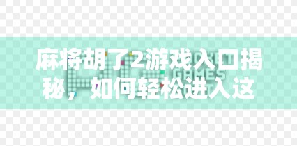 麻将胡了2游戏入口揭秘，如何轻松进入这场全民热捧的线上牌局？