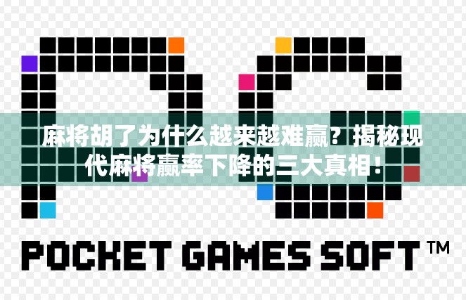 麻将胡了为什么越来越难赢?揭秘现代麻将赢率下降的三大真相! 麻将胡了为什么越来越难赢?揭秘现代麻将赢率下降的三大真相!
