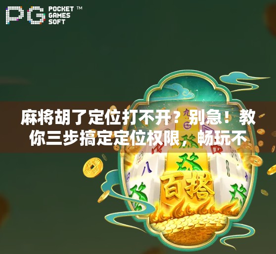 麻将胡了定位打不开?别急!教你三步搞定定位权限,畅玩不卡顿! 麻将胡了定位打不开?别急!教你三步搞定定位权限,畅玩不卡顿!