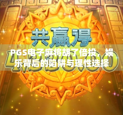 PGS电子麻将胡了倍投，娱乐背后的陷阱与理性选择指南